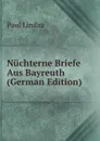 Nuchterne Briefe Aus Bayreuth (German Edition) - Paul Lindau