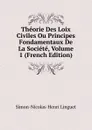 Theorie Des Loix Civiles Ou Principes Fondamentaux De La Societe, Volume 1 (French Edition) - Simon-Nicolas-Henri Linguet
