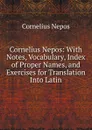 Cornelius Nepos: With Notes, Vocabulary, Index of Proper Names, and Exercises for Translation Into Latin - Cornelius Nepos