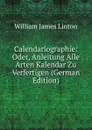 Calendariographie: Oder, Anleitung Alle Arten Kalendar Zu Verfertigen (German Edition) - William James Linton