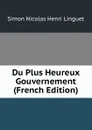 Du Plus Heureux Gouvernement (French Edition) - Simon Nicolas Henri Linguet