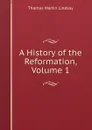 A History of the Reformation, Volume 1 - Thomas Martin Lindsay