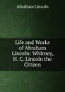 Life and Works of Abraham Lincoln: Whitney, H. C. Lincoln the Citizen - Abraham Lincoln
