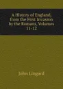A History of England, from the First Invasion by the Romans, Volumes 11-12 - John Lingard