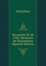 Recuerdos De Mi Vida: Memorias De Maximiliano (Spanish Edition) - Maximilian