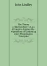 The Theory of Horticulture: Or, an Attempt to Explain the . Operations of Gardening Upon Physiological Principles - John Lindley