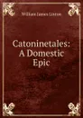Catoninetales: A Domestic Epic - William James Linton