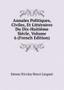 Annales Politiques, Civiles, Et Litteraires Du Dix-Huitieme Siecle, Volume 6 (French Edition) - Simon Nicolas Henri Linguet