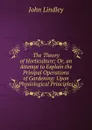 The Theory of Horticulture; Or, an Attempt to Explain the Prinipal Operations of Gardening: Upon Physiological Principles - John Lindley