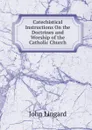 Catechistical Instructions On the Doctrines and Worship of the Catholic Church - John Lingard