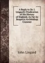 A Reply to Dr. J. Lingard.s Vindication of His History of England, As Far As Respects Archbishop Cranmer - John Lingard
