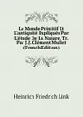 Le Monde Primitif Et L.antiquite Expliques Par L.etude De La Nature, Tr. Par J.J. Clement Mullet (French Edition) - Heinrich Friedrich Link