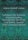 Lehrbuch Der Schonen Wissenschaften, Insonderheit Der Prose Und Poesie, Zweiter Theil (German Edition) - Johann Gotthelf Lindner