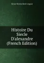 Histoire Du Siecle D.alexandre (French Edition) - Simon Nicolas Henri Linguet