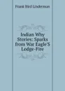 Indian Why Stories: Sparks from War Eagle.S Lodge-Fire - Frank Bird Linderman