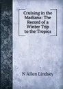 Cruising in the Madiana: The Record of a Winter Trip to the Tropics - N Allen Lindsey