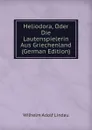 Heliodora, Oder Die Lautenspielerin Aus Griechenland (German Edition) - Wilhelm Adolf Lindau