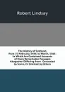 The History of Scotland, from 21 February, 1436. to March, 1565: In Which Are Contained Accounts of Many Remarkable Passages Altogether Differing from . Concealed by Some, Or Omitted by Others - Robert Lindsay