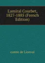 L.amiral Courbet, 1827-1885 (French Edition) - comte de Lionval