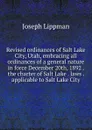 Revised ordinances of Salt Lake City, Utah, embracing all ordinances of a general nature in force December 20th, 1892 . the charter of Salt Lake . laws . applicable to Salt Lake City - Joseph Lippman