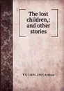 The lost children,: and other stories. - T S. 1809-1885 Arthur