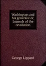 Washington and his generals: or, Legends of the revolution - George Lippard