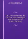 De Crvce libri tres, ad sacram profanamque historiam utiles (Latin Edition) - Justus Lipsius