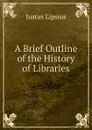 A Brief Outline of the History of Libraries - Justus Lipsius