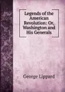 Legends of the American Revolution: Or, Washington and His Generals - George Lippard