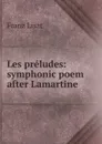 Les preludes: symphonic poem after Lamartine - Franz Liszt