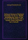 National System of Political Economy, Tr. by G.a. Matile, Including the Notes of the Fr. Tr. by H. Richelot, with a Prelim. Essay and Notes by S. Colwell - Georg Friedrich List