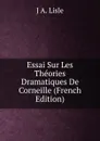 Essai Sur Les Theories Dramatiques De Corneille (French Edition) - J A. Lisle