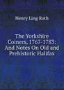 The Yorkshire Coiners, 1767-1783: And Notes On Old and Prehistoric Halifax - Henry Ling Roth