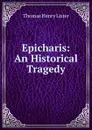 Epicharis: An Historical Tragedy - Thomas Henry Lister
