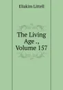 The Living Age ., Volume 157 - Eliakim Littell