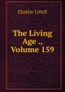 The Living Age ., Volume 159 - Eliakim Littell