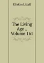 The Living Age ., Volume 161 - Eliakim Littell