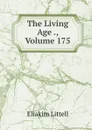 The Living Age ., Volume 175 - Eliakim Littell