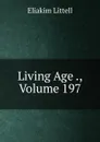 Living Age ., Volume 197 - Eliakim Littell