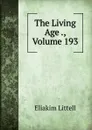 The Living Age ., Volume 193 - Eliakim Littell