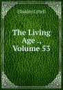 The Living Age ., Volume 53 - Eliakim Littell