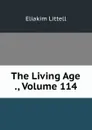 The Living Age ., Volume 114 - Eliakim Littell