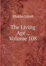 The Living Age ., Volume 108 - Eliakim Littell