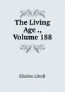 The Living Age ., Volume 188 - Eliakim Littell