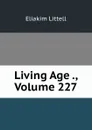 Living Age ., Volume 227 - Eliakim Littell