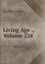 Living Age ., Volume 224 - Eliakim Littell