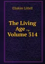 The Living Age ., Volume 314 - Eliakim Littell