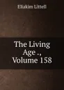 The Living Age ., Volume 158 - Eliakim Littell