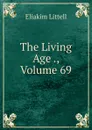 The Living Age ., Volume 69 - Eliakim Littell