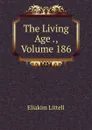 The Living Age ., Volume 186 - Eliakim Littell